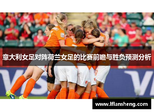 意大利女足对阵荷兰女足的比赛前瞻与胜负预测分析