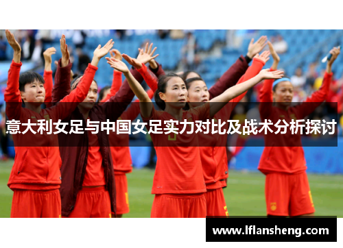 意大利女足与中国女足实力对比及战术分析探讨