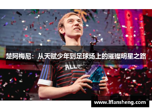 楚阿梅尼：从天赋少年到足球场上的璀璨明星之路