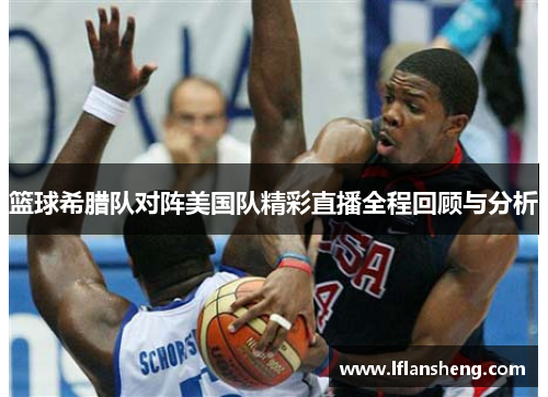 篮球希腊队对阵美国队精彩直播全程回顾与分析