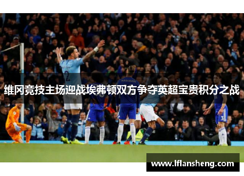 维冈竞技主场迎战埃弗顿双方争夺英超宝贵积分之战
